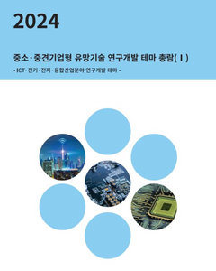 2024년 중소·중견기업형 유망기술 연구개발 테마 총람(Ⅰ) - ICT·전기·전자·융합산업분야 연구개발 테마 - 