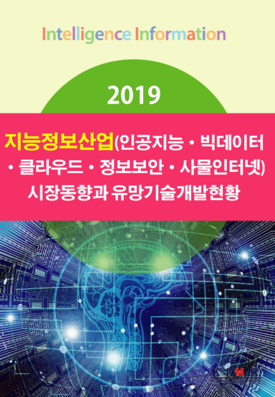 2019 지능정보산업(인공지능·빅데이터·클라우드·정보보안·사물인터넷) 시장동향과 유망기술개발현황