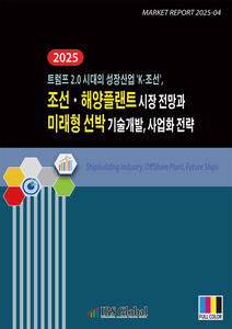 2025 조선ㆍ해양플랜트 시장 전망과 미래형 선박 기술개발, 사업화 전략(트럼프 2.0 시대의 성장산업 ’K-조선’)