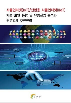 사물인터넷(IoT)/산업용 사물인터넷(IIoT) 기술ᐧ보안 동향 및 유망산업 분석과 관련업체 추진전략