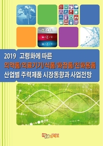 2019 고령화에 따른 의약품/의료기기/식품/화장품/친화용품 산업별 주력제품 시장동향과 사업전망