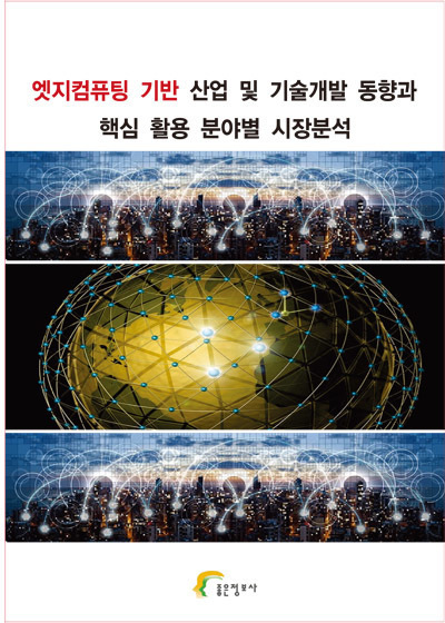 엣지컴퓨팅 기반 산업 및 기술개발 현황 및 핵심 활용 분야별 시장분석