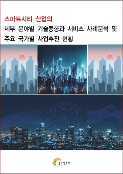 스마트시티 산업의 세부 분야별 기술동향과 서비스 사례분석 및 주요 국가별 사업추진 현황