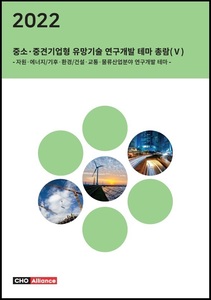 2022년 중소·중견기업형 유망기술 연구개발 테마 총람(Ⅴ) - 자원·에너지/기후·환경/건설·교통·물류산업분야 연구개발 테마 -