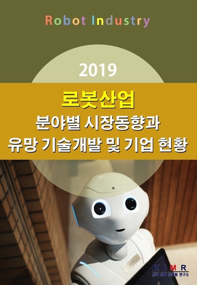 2019 로봇산업 분야별 시장동향과 유망 기술개발 및 기업 현황