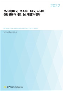 2022 전기차(BEV)·수소차(FCEV) 시대의 충전인프라 비즈니스 전망과 전략