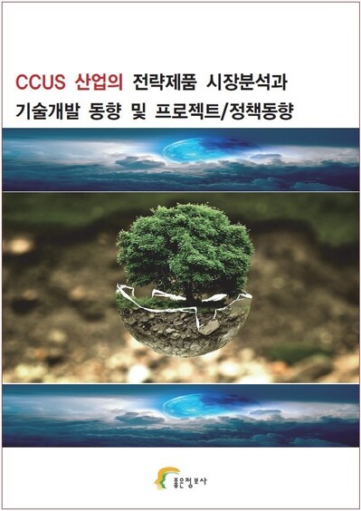CCUS 산업의 전략제품 시장분석과 기술개발 동향 및 프로젝트/정책동향