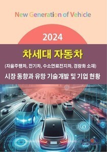 2024 차세대 자동차(자율주행차, 전기차, 수소연료전지차, 경량화 소재) 시장 동향과 유망 기술개발 및 기업 현황