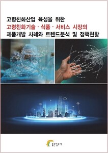 고령친화산업 육성을 위한 고령친화기술⋅식품⋅서비스 시장의 제품개발 사례와 트렌드분석 및 정책현황