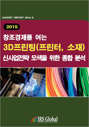 창조 경제를 여는 3D프린팅(프린터, 소재) 산업의 신사업전략 모색을 위한 종합 분석